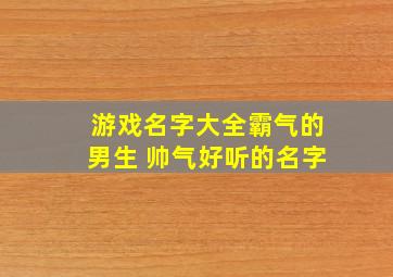 游戏名字大全霸气的男生 帅气好听的名字